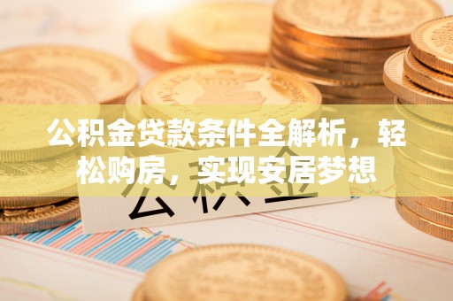 临河公积金贷款条件全解析，轻松购房，实现安居梦想