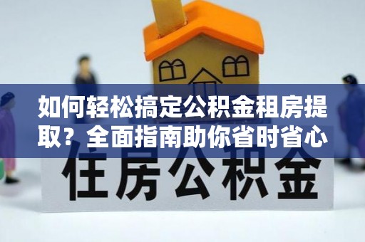 临河如何轻松搞定公积金租房提取？全面指南助你省时省心