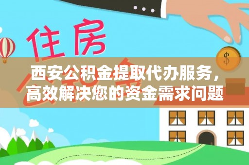 临河西安公积金提取代办服务，高效解决您的资金需求问题