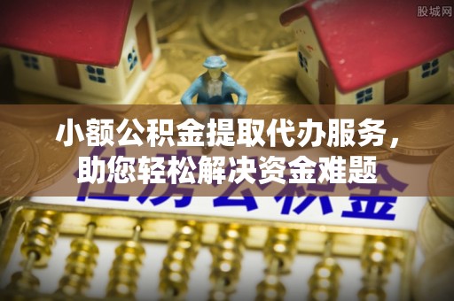 临河小额公积金提取代办服务，助您轻松解决资金难题