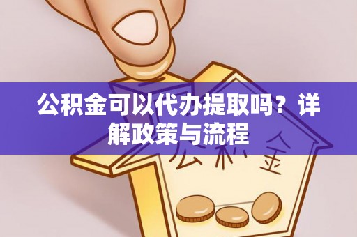 临河公积金可以代办提取吗？详解政策与流程