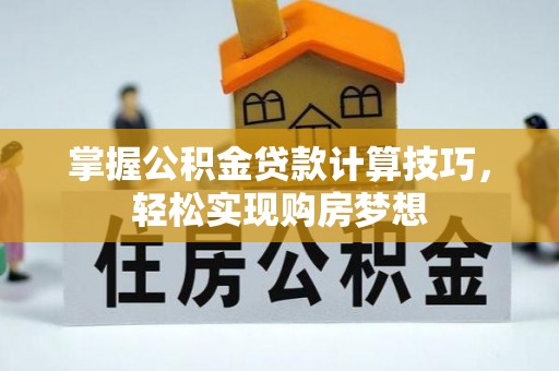 临河掌握公积金贷款计算技巧，轻松实现购房梦想