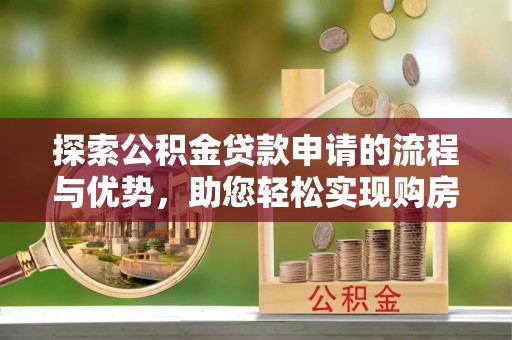 临河探索公积金贷款申请的流程与优势，助您轻松实现购房梦想