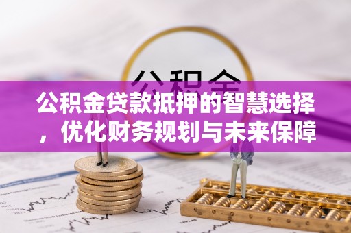 临河公积金贷款抵押的智慧选择，优化财务规划与未来保障
