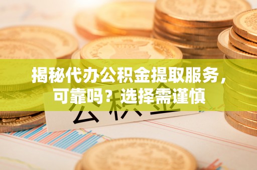 临河揭秘代办公积金提取服务，可靠吗？选择需谨慎