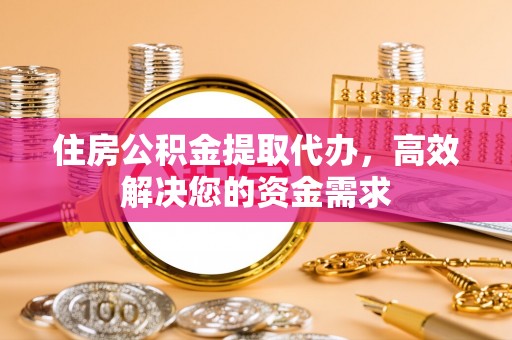 临河住房公积金提取代办，高效解决您的资金需求