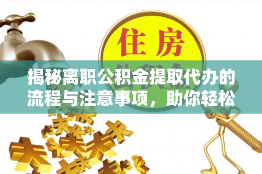 临河揭秘离职公积金提取代办的流程与注意事项，助你轻松拿回属于你的钱！