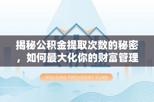 临河揭秘公积金提取次数的秘密，如何最大化你的财富管理
