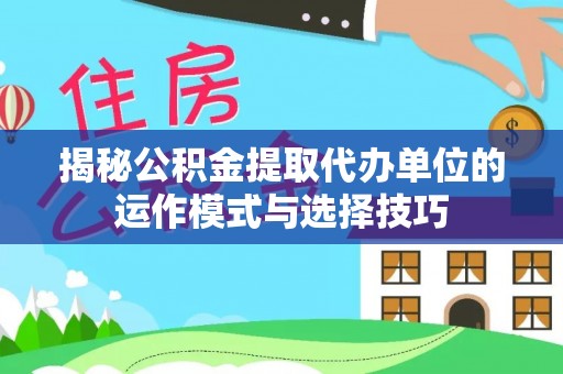 临河揭秘公积金提取代办单位的运作模式与选择技巧