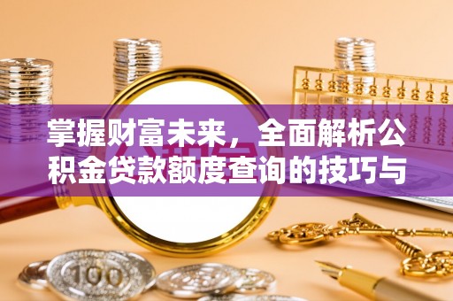 临河掌握财富未来，全面解析公积金贷款额度查询的技巧与策略