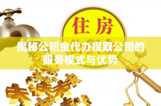 临河揭秘公积金代办提取公司的服务模式与优势