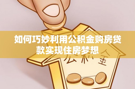 临河如何巧妙利用公积金购房贷款实现住房梦想