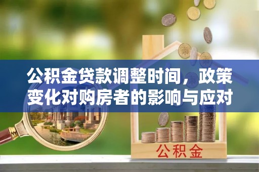 临河公积金贷款调整时间，政策变化对购房者的影响与应对策略