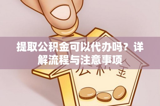 临河提取公积金可以代办吗？详解流程与注意事项