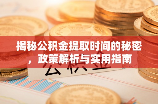 临河揭秘公积金提取时间的秘密，政策解析与实用指南