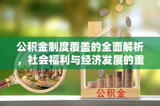 临河公积金制度覆盖的全面解析，社会福利与经济发展的重要纽带