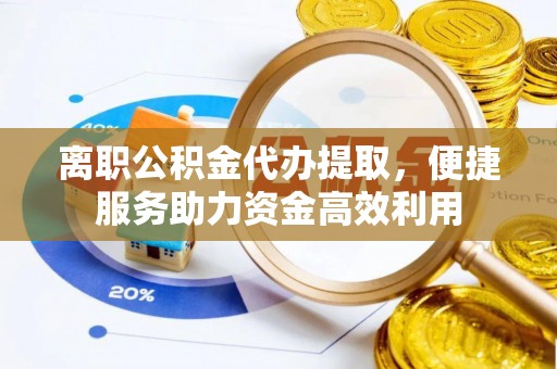 临河离职公积金代办提取，便捷服务助力资金高效利用