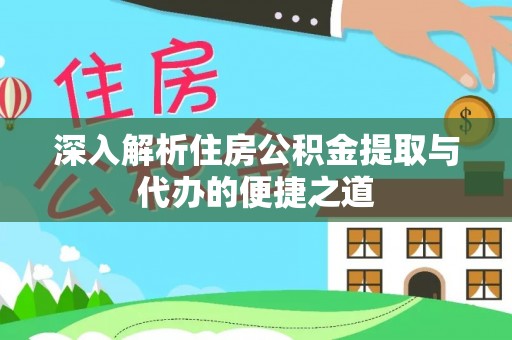 临河深入解析住房公积金提取与代办的便捷之道