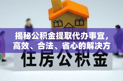 临河揭秘公积金提取代办事宜，高效、合法、省心的解决方案