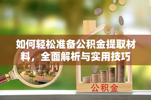 临河如何轻松准备公积金提取材料，全面解析与实用技巧