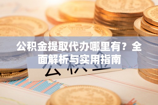 临河公积金提取代办哪里有？全面解析与实用指南