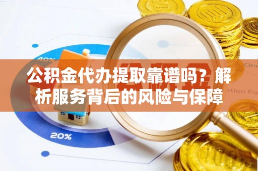 临河公积金代办提取靠谱吗？解析服务背后的风险与保障