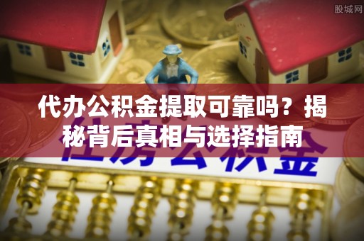 临河代办公积金提取可靠吗？揭秘背后真相与选择指南
