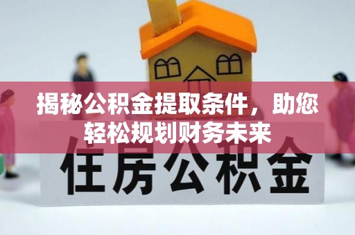 临河揭秘公积金提取条件，助您轻松规划财务未来