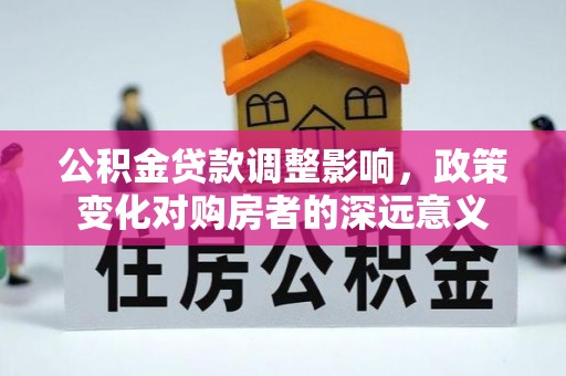 临河公积金贷款调整影响，政策变化对购房者的深远意义