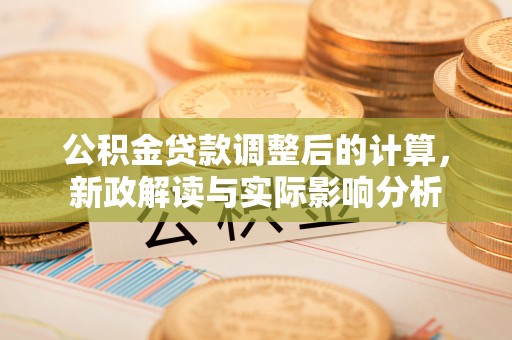 临河公积金贷款调整后的计算，新政解读与实际影响分析