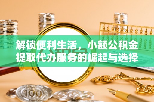 临河解锁便利生活，小额公积金提取代办服务的崛起与选择
