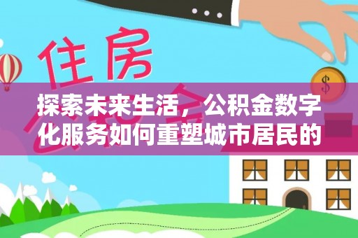 临河探索未来生活，公积金数字化服务如何重塑城市居民的财务管理