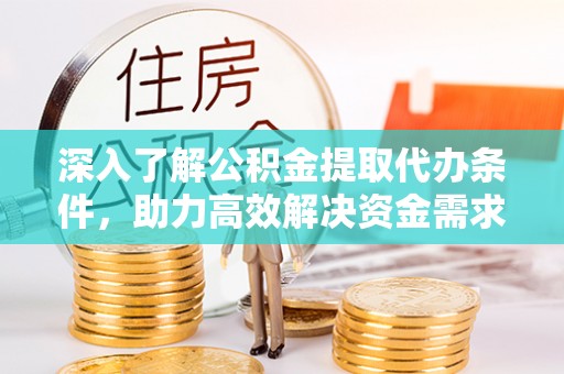 临河深入了解公积金提取代办条件，助力高效解决资金需求
