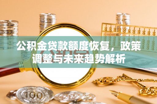 临河公积金贷款额度恢复，政策调整与未来趋势解析