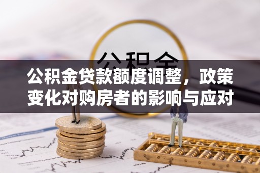 临河公积金贷款额度调整，政策变化对购房者的影响与应对策略