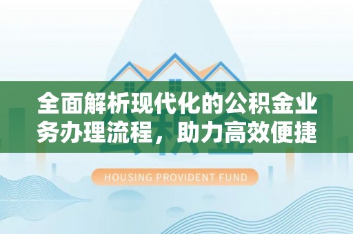 临河全面解析现代化的公积金业务办理流程，助力高效便捷生活