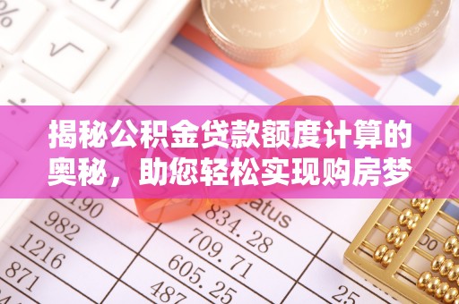 临河揭秘公积金贷款额度计算的奥秘，助您轻松实现购房梦想
