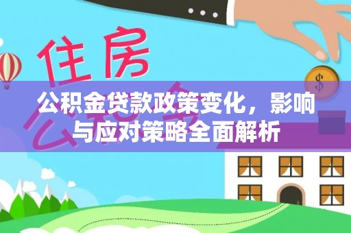 临河公积金贷款政策变化，影响与应对策略全面解析