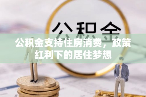 临河公积金支持住房消费，政策红利下的居住梦想