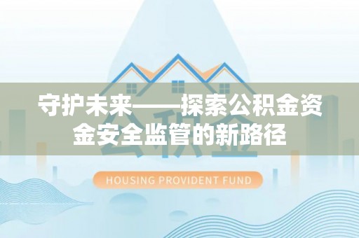 临河守护未来——探索公积金资金安全监管的新路径