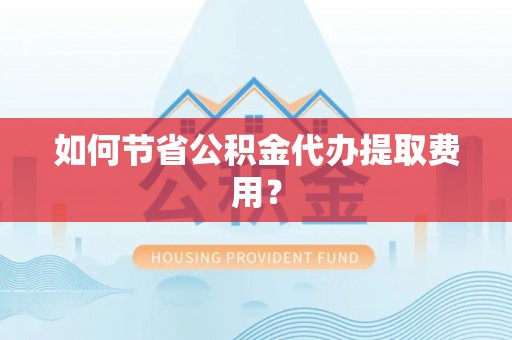 临河如何节省公积金代办提取费用？