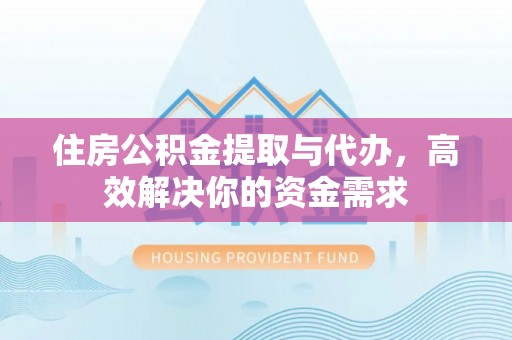 临河住房公积金提取与代办，高效解决你的资金需求
