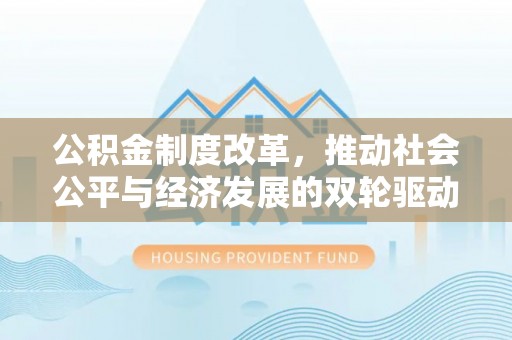 临河公积金制度改革，推动社会公平与经济发展的双轮驱动