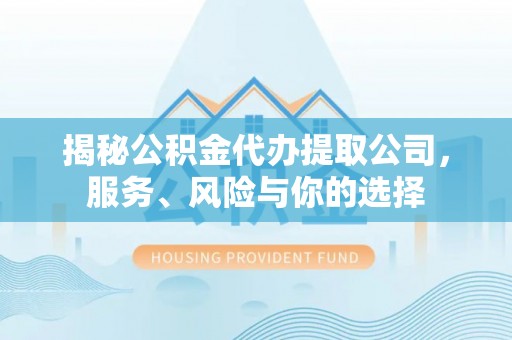 临河揭秘公积金代办提取公司，服务、风险与你的选择