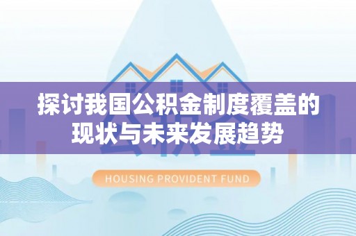 临河探讨我国公积金制度覆盖的现状与未来发展趋势