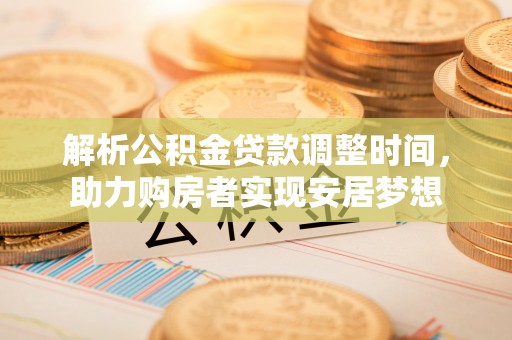 临河解析公积金贷款调整时间，助力购房者实现安居梦想
