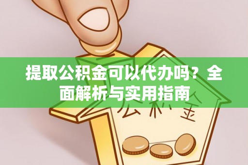 临河提取公积金可以代办吗？全面解析与实用指南