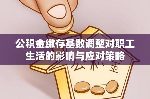 临河公积金缴存基数调整对职工生活的影响与应对策略