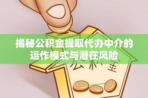临河揭秘公积金提取代办中介的运作模式与潜在风险