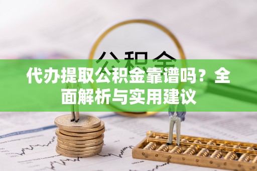 临河代办提取公积金靠谱吗？全面解析与实用建议